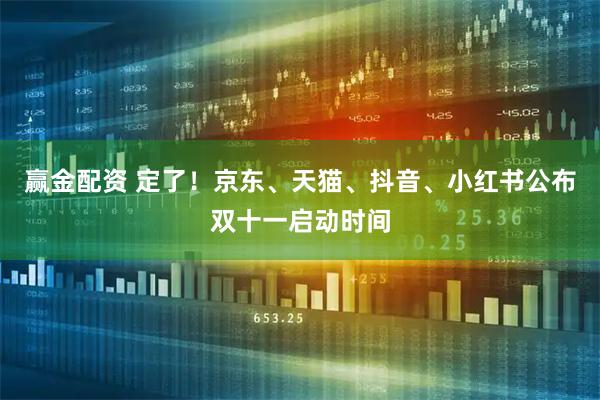 赢金配资 定了！京东、天猫、抖音、小红书公布双十一启动时间