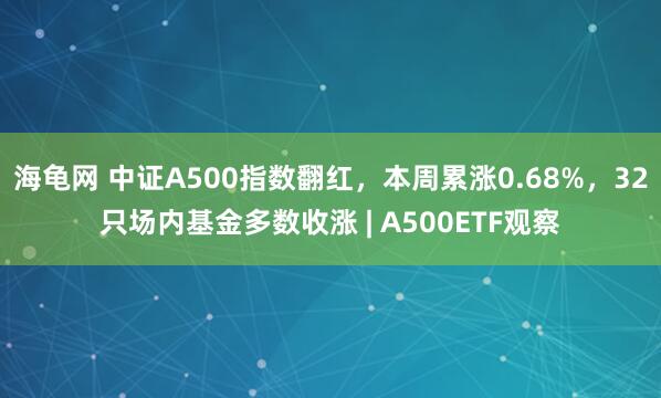 海龟网 中证A500指数翻红，本周累涨0.68%，32只场内基金多数收涨 | A500ETF观察