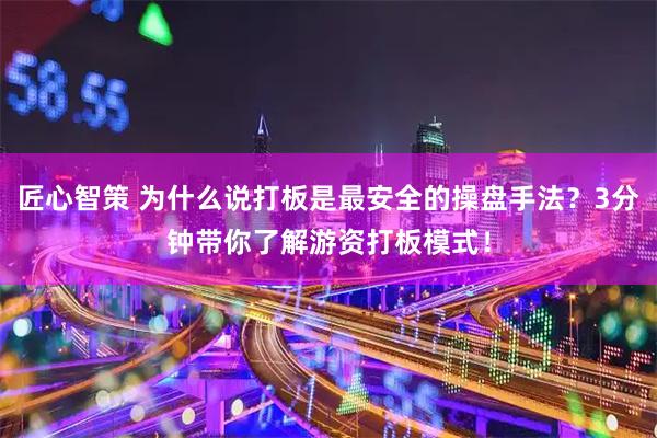 匠心智策 为什么说打板是最安全的操盘手法？3分钟带你了解游资打板模式！