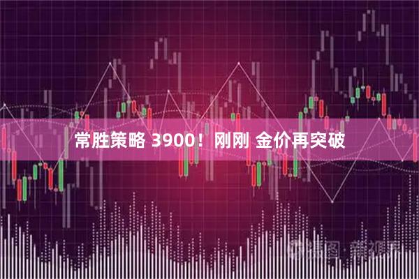 常胜策略 3900！刚刚 金价再突破